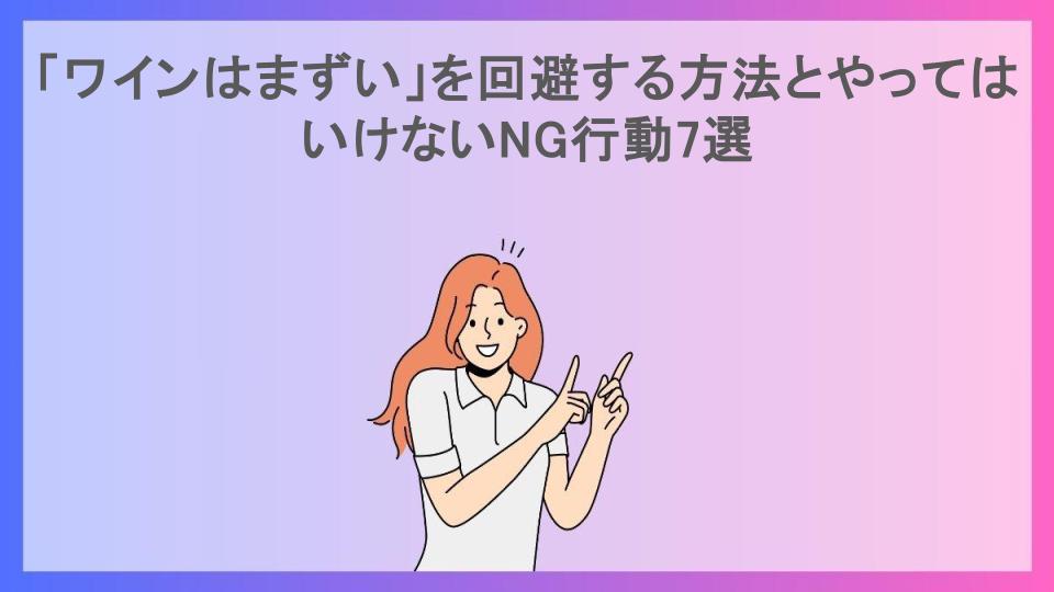 「ワインはまずい」を回避する方法とやってはいけないNG行動7選